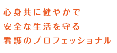 心身共に健やかで安全な生活を守る看護のプロフェッショナル