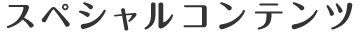 スペシャルコンテンツ